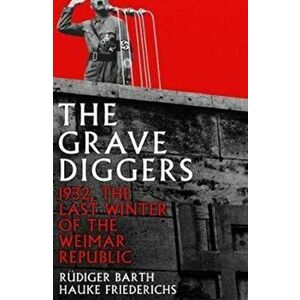 Gravediggers. 1932, The Last Winter of the Weimar Republic, Paperback - Rudiger Barth imagine