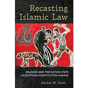 Recasting Islamic Law. Religion and the Nation State in Egyptian Constitution Making, Paperback - Rachel M. Scott imagine