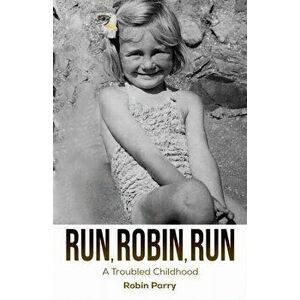 Run, Robin, Run. A Troubled Childhood, Paperback - Robin Parry imagine