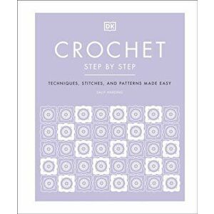 Crochet Step by Step. Techniques, Stitches, and Patterns Made Easy, Hardback - Sally Harding imagine