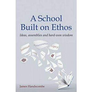 School Built on Ethos. Ideas, assemblies and hard-won wisdom, Paperback - James Handscombe imagine