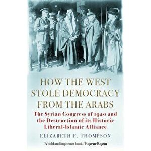 How the West Stole Democracy from the Arabs, Paperback - Elizabeth F. Thompson imagine