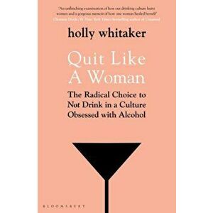 Quit Like a Woman. The Radical Choice to Not Drink in a Culture Obsessed with Alcohol, Paperback - Holly Glenn Whitaker imagine