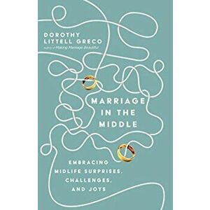 Marriage in the Middle. Embracing Midlife Surprises, Challenges, and Joys, Paperback - Dorothy Littell Greco imagine