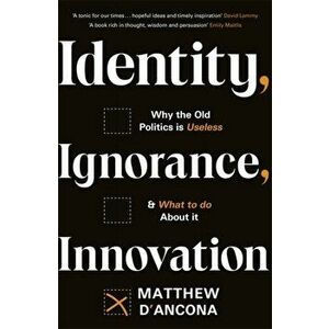 Identity, Ignorance, Innovation. Why the old politics is useless - and what to do about it, Hardback - Matthew D'Ancona imagine