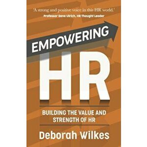 Empowering HR. Building the Value and Strength of HR, Paperback - Deborah Wilkes imagine