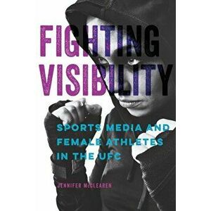 Fighting Visibility. Sports Media and Female Athletes in the UFC, Paperback - Jennifer Mcclearen imagine