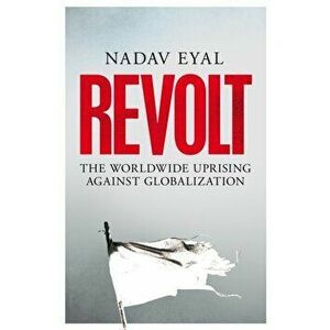 Revolt. The Worldwide Uprising Against Globalization, Hardback - Nadav Eyal imagine