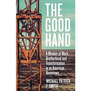 Good Hand. A Memoir of Work, Brotherhood and Transformation in an American Boomtown, Hardback - Michael Patrick F. Smith imagine