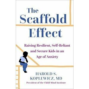 Scaffold Effect. Raising Resilient, Self-Reliant and Secure Kids in an Age of Anxiety, Hardback - Harold Koplewicz imagine