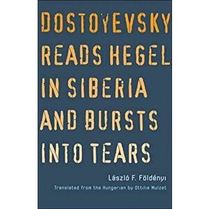 Dostoyevsky Reads Hegel in Siberia and Bursts into Tears, Paperback - Laszlo F. Foldenyi imagine