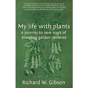 My Life with Plants. A journey to new ways of breeding garden varieties, Paperback - Richard W. Gibson imagine