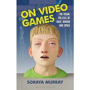 On Video Games. The Visual Politics of Race, Gender and Space, Paperback - Soraya Murray imagine