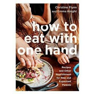 How To Eat With One Hand. Recipes and Other Nourishment for New and Expectant Parents, Paperback - Emma Knight imagine