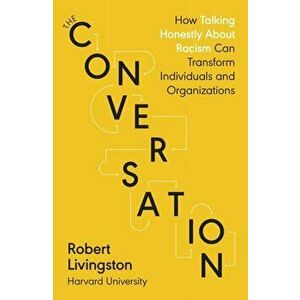 Conversation. How Talking Honestly About Racism Can Transform Individuals and Organizations, Paperback - Robert Livingston imagine