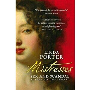 Mistresses. Sex and Scandal at the Court of Charles II, Paperback - Linda Porter imagine