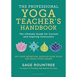 Professional Yoga Teacher's Handbook. The Ultimate Guide for Current and Aspiring Instructors, Paperback - Sage Rountree imagine