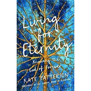 Living for Eternity. Knowing the God of Forever, Paperback - Kate Patterson imagine