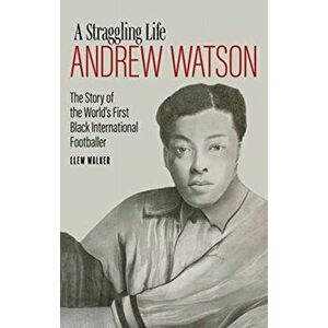 Andrew Watson, a Straggling Life. The Story of the World's First Black International Footballer, Hardback - Llew Walker imagine
