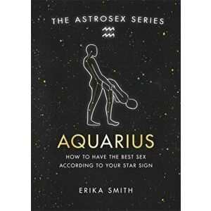Astrosex: Aquarius. How to have the best sex according to your star sign, Hardback - Erika W. Smith imagine
