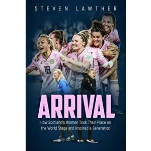 Arrival. How Scotland's Women Took Their Place on the World Stage and Inspired a Generation, Paperback - Steven Lawther imagine