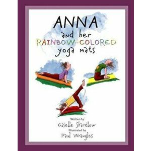 Anna and Her Rainbow-Colored Yoga Mats, Paperback - Giselle Shardlow imagine