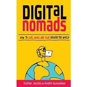Digital Nomads: How to Live, Work and Play Around the World, Paperback - Andre Gussekloo imagine