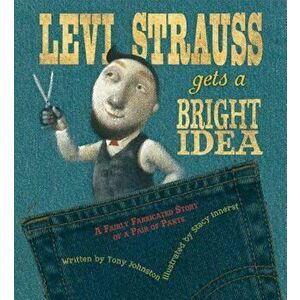 Levi Strauss Gets a Bright Idea: A Fairly Fabricated Story of a Pair of Pants, Hardcover - Tony Johnston imagine