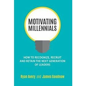 Motivating Millennials: How to Recognize, Recruit and Retain the Next Generation of Leaders, Hardcover - Ryan Avery imagine