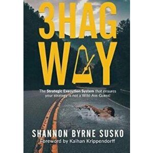 3HAG Way: The Strategic Execution System That Ensures Your Strategy Is Not a Wild-Ass-Guess!, Paperback - Shannon Byrne Susko imagine