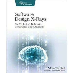 Software Design X-Rays: Fix Technical Debt with Behavioral Code Analysis, Paperback - Adam Tornhill imagine