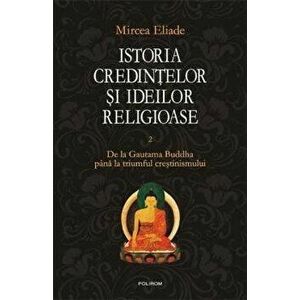 Istoria credintelor si ideilor religioase. De la Gautama Buddha pana la triumful crestinismului. Vol. II - Mircea Eliade imagine