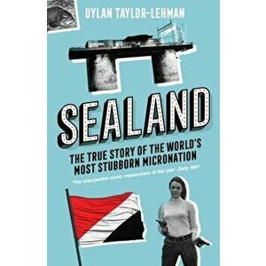 Sealand. The True Story of the World's Most Stubborn Micronation, Paperback - Dylan Taylor-Lehman imagine