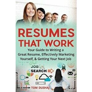 Resumes That Work: Your Guide to Writing a Great Resume, Effectively Marketing Yourself and Getting Your Next Job, Paperback - Tom Dushaj imagine