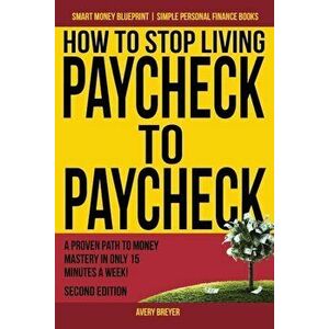 How to Stop Living Paycheck to Paycheck: A Proven Path to Money Mastery in Only 15 Minutes a Week!, Paperback - Avery Breyer imagine
