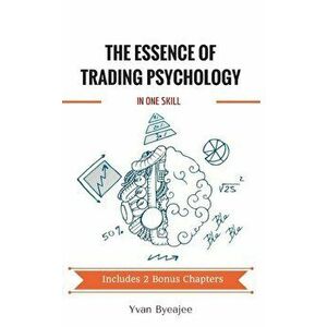 The Essence of Trading Psychology in One Skill, Paperback - Yvan Byeajee imagine