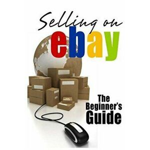 Selling on Ebay: The Beginner's Guide for How to Sell on Ebay, Paperback - Brian Patrick imagine