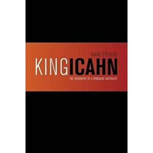 King Icahn: The Biography of a Renegade Capitalist, Paperback - Mark Stevens imagine