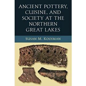 Ancient Pottery, Cuisine, and Society at the Northern Great Lakes, Paperback - Susan Kooiman imagine