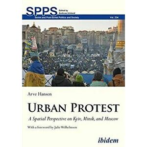 Urban Protest - A Spatial Perspective on Kyiv, Minsk, and Moscow, Paperback - Julie Wilhelmsen imagine