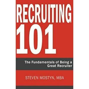 Recruiting 101: The Fundamentals of Being a Great Recruiter, Paperback - Steven R. Mostyn imagine