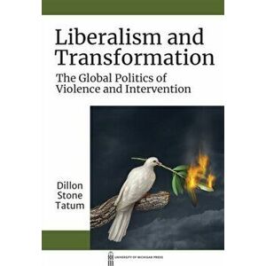 Liberalism and Transformation. The Global Politics of Violence and Intervention, Paperback - Dillon S. Tatum imagine