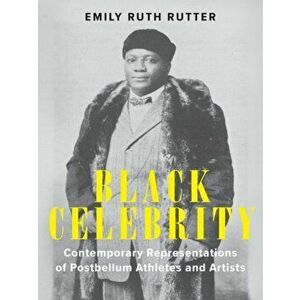 Black Celebrity. Contemporary Representations of Postbellum Athletes and Artists, Paperback - Emily Ruth Rutter imagine