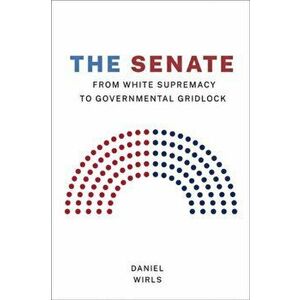 The Senate. From White Supremacy to Governmental Gridlock, Paperback - Daniel Wirls imagine