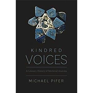 Kindred Voices. A Literary History of Medieval Anatolia, Hardback - Michael Pifer imagine