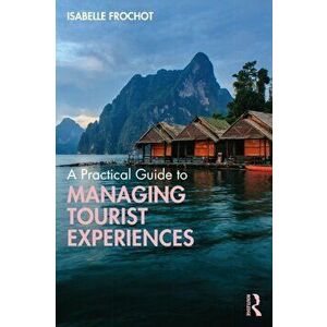 A Practical Guide to Managing Tourist Experiences, Paperback - Isabelle Frochot imagine