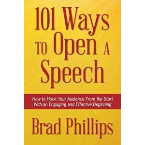 101 Ways to Open a Speech: How to Hook Your Audience from the Start with an Engaging and Effective Beginning, Paperback - Brad Phillips imagine