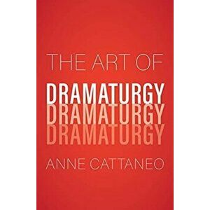 The Art of Dramaturgy, Hardback - Anne Cattaneo imagine