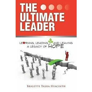 The Ultimate Leader: Learning, Leading and Leaving a Legacy of Hope, Paperback - Brigette Tasha Hyacinth imagine