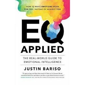 Eq, Applied: The Real-World Guide to Emotional Intelligence, Paperback - Justin Bariso imagine